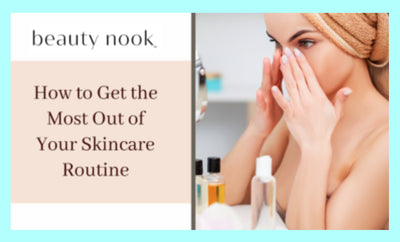How to Get the Most Out of Your Skincare Routine
