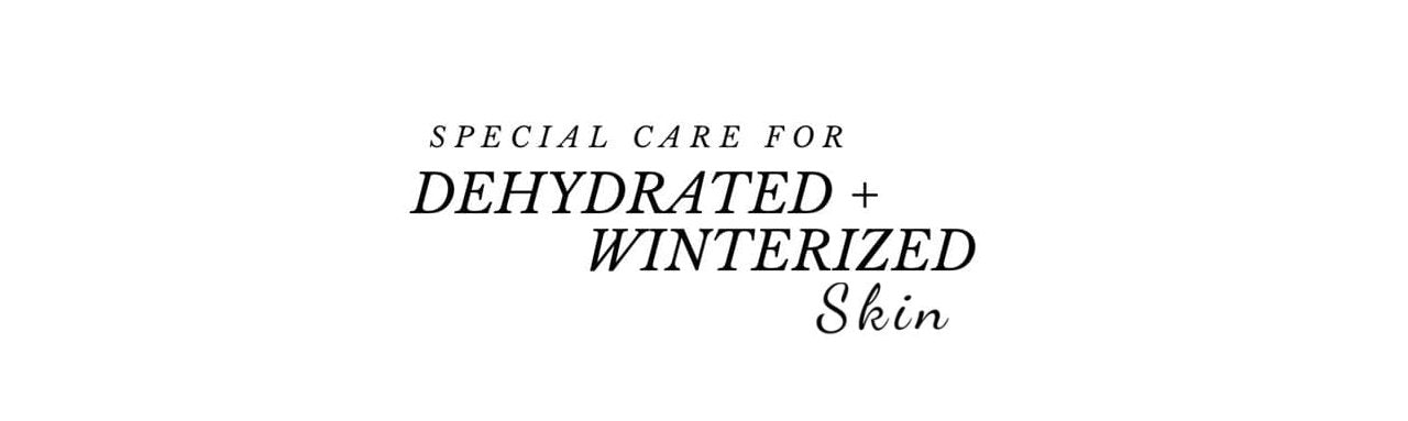 Special Care for Dry, Dehydrated + Winterized Skin.