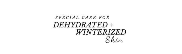 Special Care for Dry, Dehydrated + Winterized Skin.
